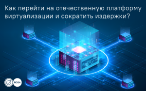 Read more about the article Как перейти на отечественную платформу виртуализации и сократить издержки?