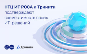 Read more about the article НТЦ ИТ РОСА и Тринити подтверждают совместимость своих ИТ-решений
